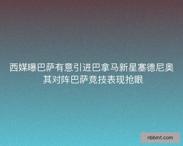 西媒曝巴萨有意引进巴拿马新星塞德尼奥 其对阵巴萨竞技表现抢眼