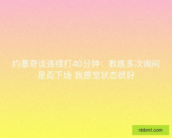 约基奇谈连续打40分钟：教练多次询问是否下场 我感觉状态很好