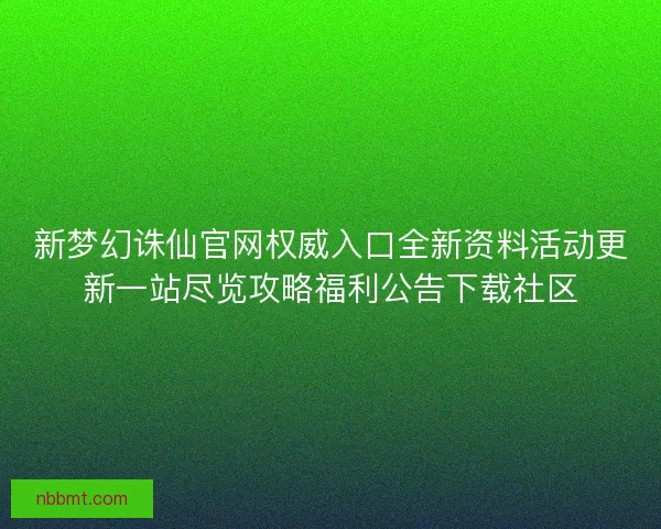 新梦幻诛仙官网权威入口全新资料活动更新一站尽览攻略福利公告下载社区