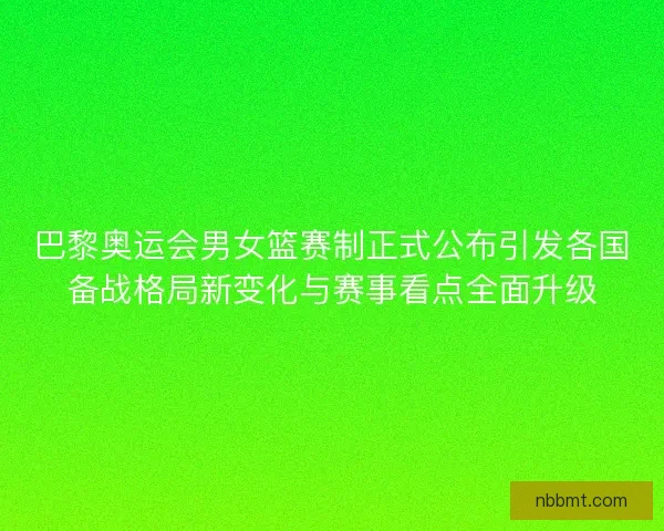 巴黎奥运会男女篮赛制正式公布引发各国备战格局新变化与赛事看点全面升级 巴黎奥运会男女篮赛制正式公布引发各国备战格局新变化与赛事看点全面升级